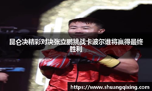 昆仑决精彩对决张立鹏挑战卡波尔谁将赢得最终胜利