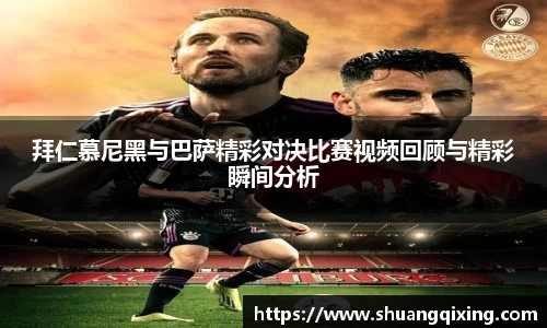 拜仁慕尼黑与巴萨精彩对决比赛视频回顾与精彩瞬间分析